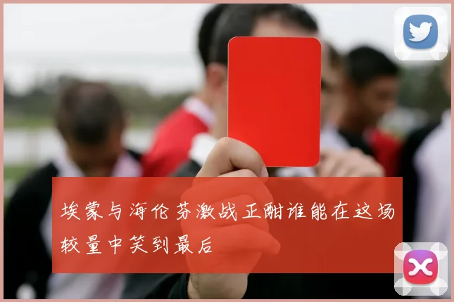 埃蒙与海伦芬激战正酣谁能在这场较量中笑到最后