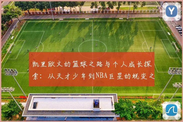 凯里欧文的篮球之路与个人成长探索：从天才少年到NBA巨星的蜕变之旅