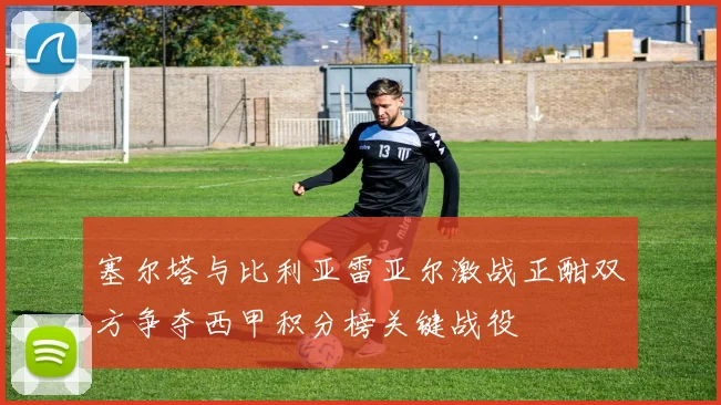 塞尔塔与比利亚雷亚尔激战正酣双方争夺西甲积分榜关键战役