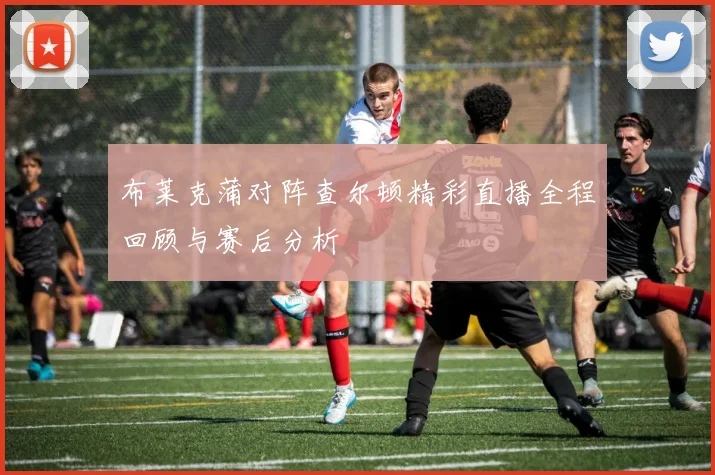 布莱克蒲对阵查尔顿精彩直播全程回顾与赛后分析