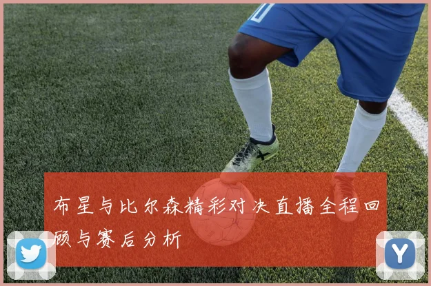 布星与比尔森精彩对决直播全程回顾与赛后分析